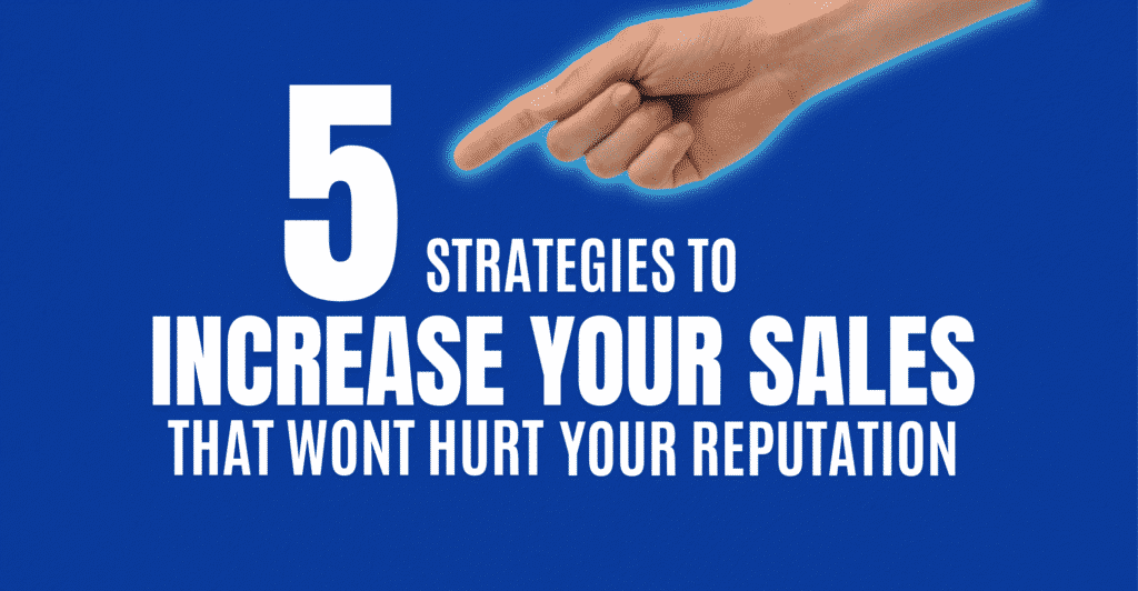 5 Strategies To Increase Your Sales That Won’t Hurt Your Reputation