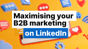 Maximising Your B2B Marketing on LinkedIn